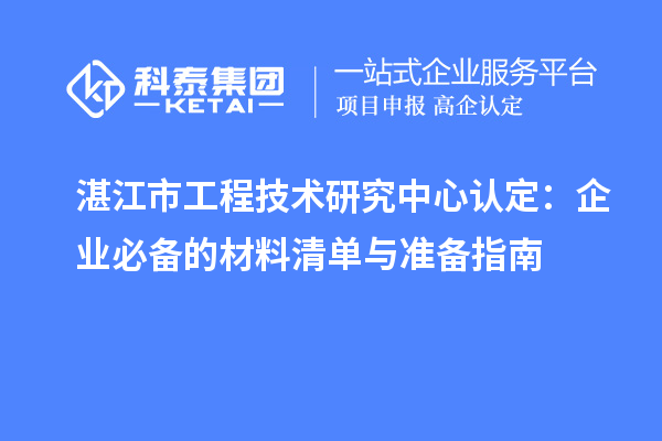 湛江市工程技術研究中心認定：企業(yè)必備的材料清單與準備指南