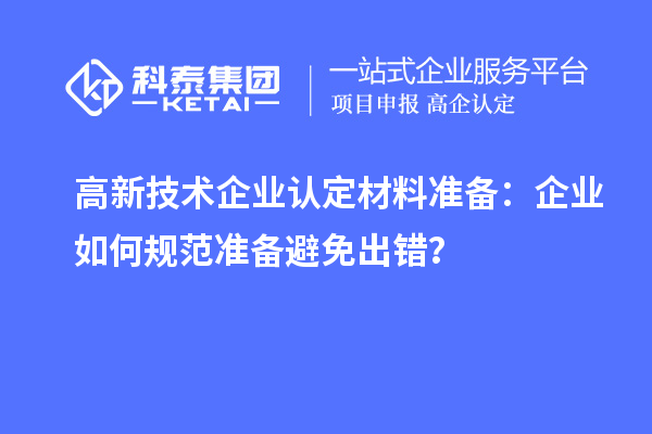 高新技術(shù)企業(yè)認(rèn)定材料準(zhǔn)備：企業(yè)如何規(guī)范準(zhǔn)備避免出錯(cuò)？