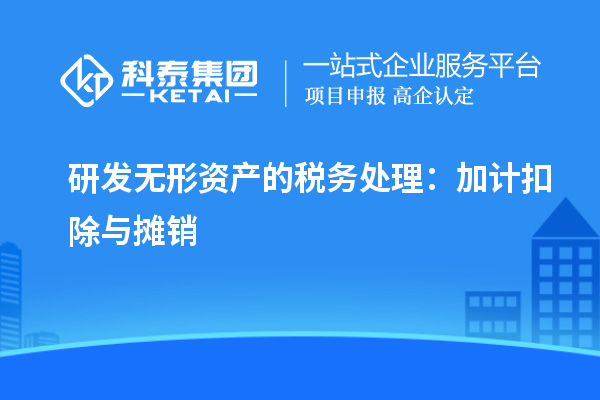 研發(fā)無(wú)形資產(chǎn)的稅務(wù)處理：加計(jì)扣除與攤銷