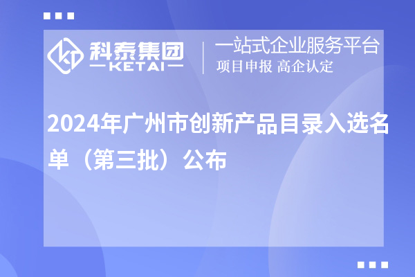 2024年廣州市創(chuàng)新產(chǎn)品目錄入選名單（第三批）公布