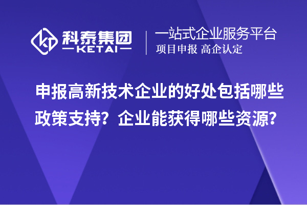 申報高新技術(shù)企業(yè)的好處包括哪些政策支持？企業(yè)能獲得哪些資源？