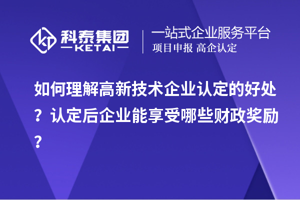 如何理解高新技術企業(yè)認定的好處？認定后企業(yè)能享受哪些財政獎勵？