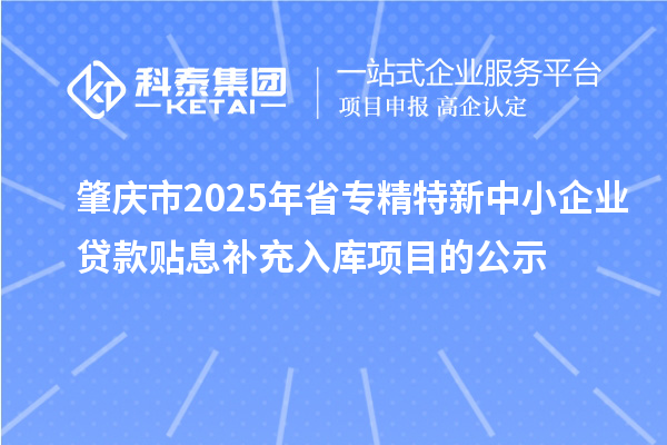 肇慶市2025年省<a href=http://m.gif521.com/fuwu/zhuanjingtexin.html target=_blank class=infotextkey>專精特新中小企業(yè)</a>貸款貼息補(bǔ)充入庫(kù)項(xiàng)目的公示