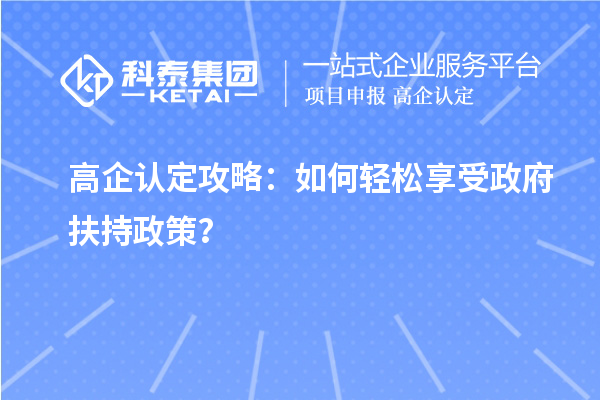 高企認(rèn)定攻略：如何輕松享受政府扶持政策？