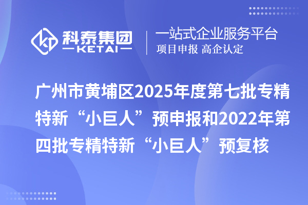 廣州市黃埔區(qū)2025年度第七批專精特新“小巨人”預(yù)申報(bào)和2022年第四批專精特新“小巨人”預(yù)復(fù)核時(shí)間、條件要求