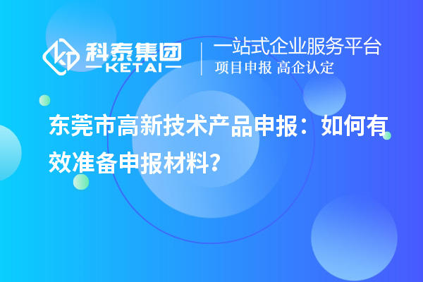 東莞市高新技術(shù)產(chǎn)品申報：如何有效準(zhǔn)備申報材料？