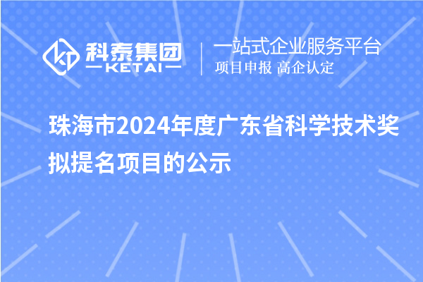 珠海市2024年度廣東省科學(xué)技術(shù)獎擬提名項目的公示