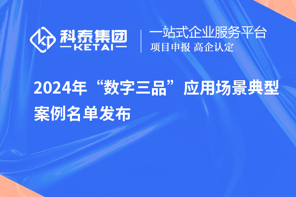 2024年“數(shù)字三品”應(yīng)用場景典型案例名單發(fā)布