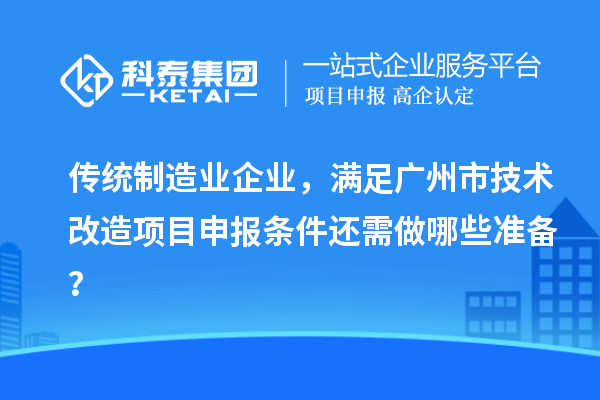 傳統(tǒng)制造業(yè)企業(yè)，滿足廣州市技術(shù)改造項(xiàng)目申報(bào)條件還需做哪些準(zhǔn)備？