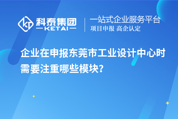 企業(yè)在申報東莞市工業(yè)設(shè)計中心時需要注重哪些模塊？