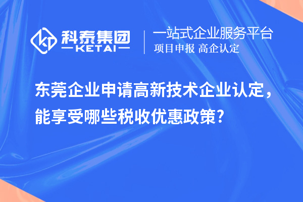 東莞企業(yè)申請(qǐng)高新技術(shù)企業(yè)認(rèn)定，能享受哪些稅收優(yōu)惠政策?