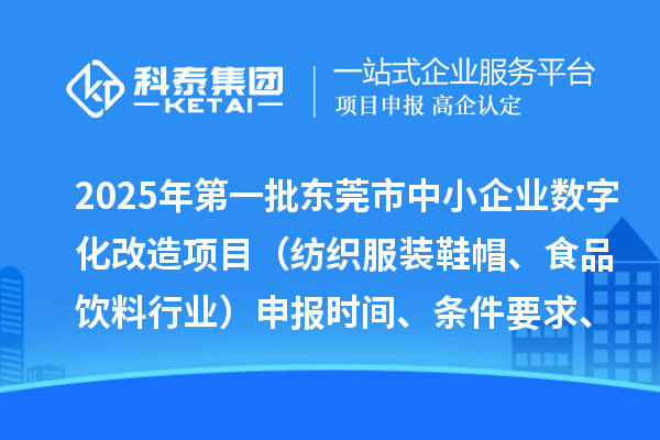 2025年第一批東莞市中小企業(yè)數(shù)字化改造項(xiàng)目（紡織服裝鞋帽、食品飲料行業(yè)）申報(bào)時(shí)間、條件要求、扶持獎(jiǎng)勵(lì)