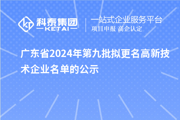 廣東省2024年第九批擬更名高新技術企業(yè)名單的公示