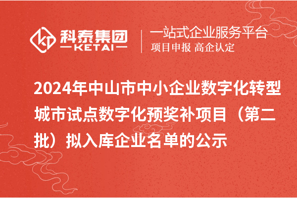 2024年中山市中小企業(yè)數(shù)字化轉(zhuǎn)型城市試點(diǎn)數(shù)字化預(yù)獎(jiǎng)補(bǔ)項(xiàng)目（第二批）擬入庫企業(yè)名單的公示