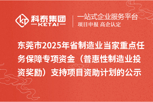 東莞市2025年省制造業(yè)當家重點任務保障專項資金（普惠性制造業(yè)投資獎勵）支持項目資助計劃的公示