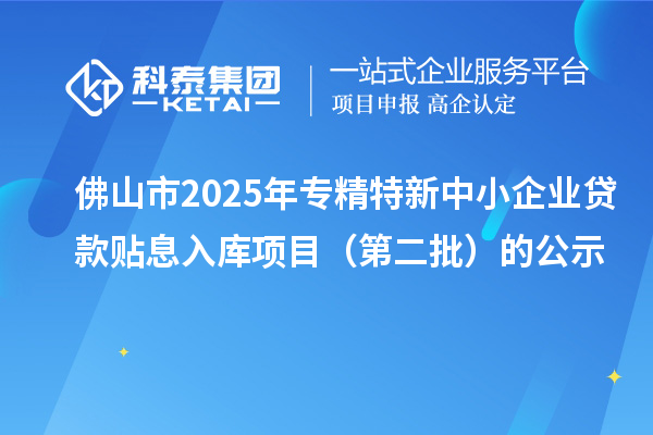 佛山市2025年<a href=http://m.gif521.com/fuwu/zhuanjingtexin.html target=_blank class=infotextkey>專精特新中小企業(yè)</a>貸款貼息入庫(kù)項(xiàng)目（第二批）的公示