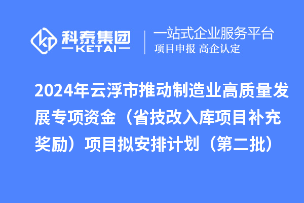 2024年云浮市推動制造業(yè)高質(zhì)量發(fā)展專項資金（省技改入庫項目補充獎勵）項目擬安排計劃（第二批）的公示