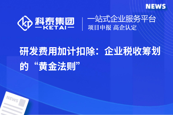 研發(fā)費(fèi)用加計(jì)扣除：企業(yè)稅收籌劃的“黃金法則”