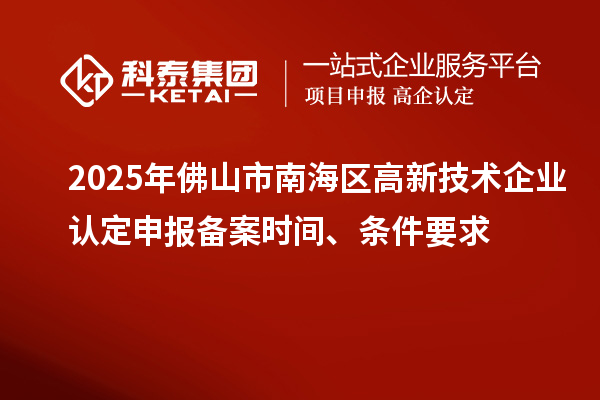 2025年佛山市南海區(qū)高新技術企業(yè)認定申報備案時間、條件要求