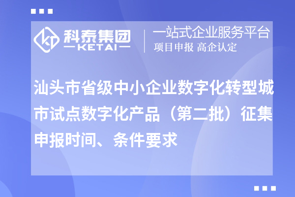 汕頭市省級中小企業(yè)數(shù)字化轉型城市試點數(shù)字化產(chǎn)品（第二批）征集申報時間、條件要求