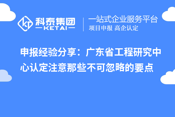 申報(bào)經(jīng)驗(yàn)分享：廣東省工程研究中心認(rèn)定注意那些不可忽略的要點(diǎn)