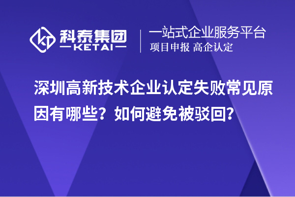 深圳<a href=http://m.gif521.com target=_blank class=infotextkey>高新技術(shù)企業(yè)認(rèn)定</a>失敗常見原因有哪些？如何避免被駁回？