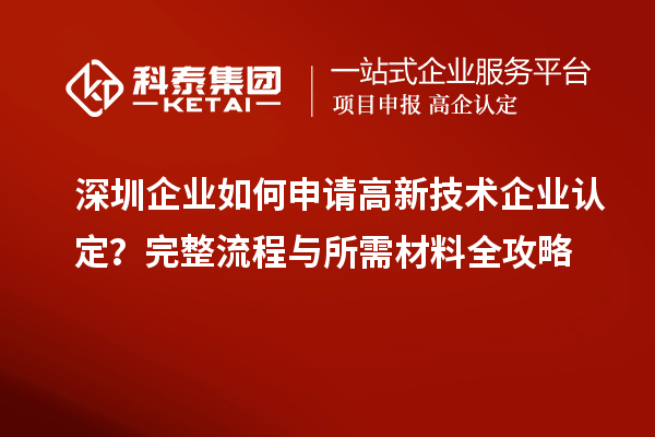 深圳企業(yè)如何申請高新技術(shù)企業(yè)認(rèn)定？完整流程與所需材料全攻略