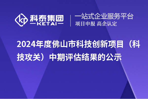 2024年度佛山市科技創(chuàng)新項(xiàng)目（科技攻關(guān)）中期評(píng)估結(jié)果的公示