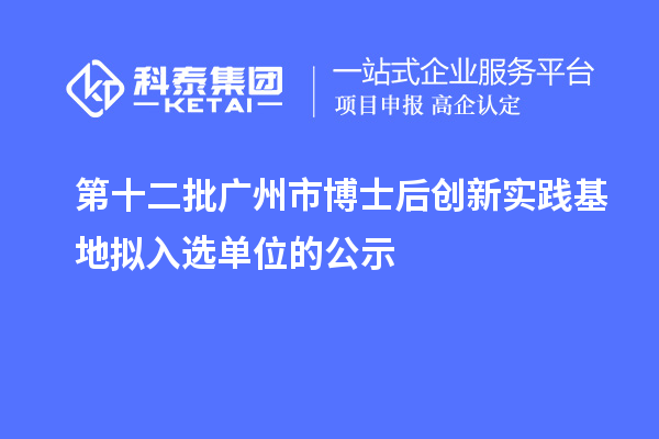 第十二批廣州市博士后創(chuàng)新實(shí)踐基地?cái)M入選單位的公示