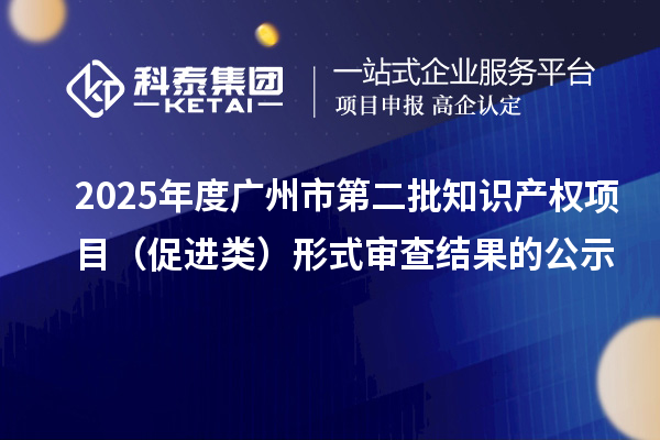 2025年度廣州市第二批知識產(chǎn)權(quán)項目（促進類）形式審查結(jié)果的公示