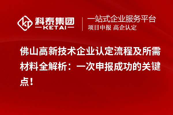 佛山高新技術(shù)企業(yè)認(rèn)定流程及所需材料全解析：一次申報(bào)成功的關(guān)鍵點(diǎn)！