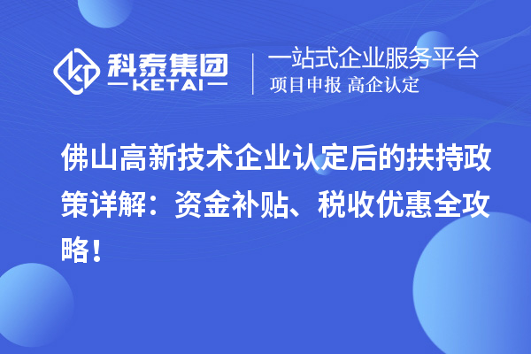 佛山高新技術(shù)企業(yè)認定后的扶持政策詳解：資金補貼、稅收優(yōu)惠全攻略！