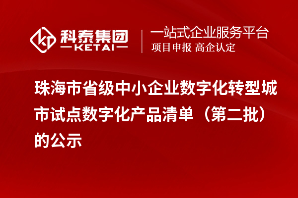 珠海市省級中小企業(yè)數(shù)字化轉(zhuǎn)型城市試點數(shù)字化產(chǎn)品清單（第二批）的公示