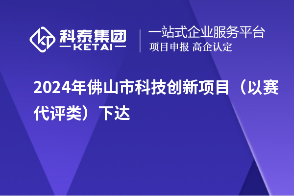 2024年佛山市科技創(chuàng)新項(xiàng)目（以賽代評(píng)類）下達(dá)