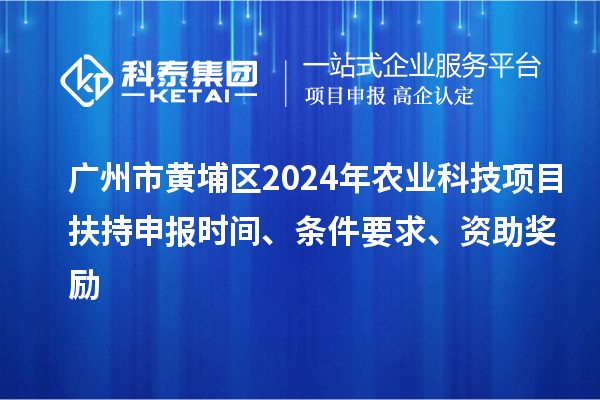 廣州市黃埔區(qū)2024年農(nóng)業(yè)科技項(xiàng)目扶持申報(bào)時(shí)間、條件要求、資助獎(jiǎng)勵(lì)