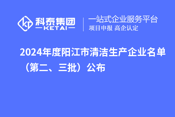 2024年度陽江市清潔生產(chǎn)企業(yè)名單（第二、三批）公布