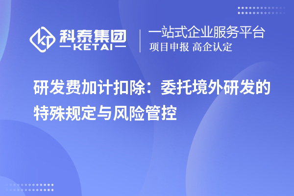 研發(fā)費加計扣除：委托境外研發(fā)的特殊規(guī)定與風險管控