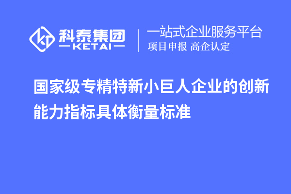 國(guó)家級(jí)專精特新小巨人企業(yè)的創(chuàng)新能力指標(biāo)具體衡量標(biāo)準(zhǔn)