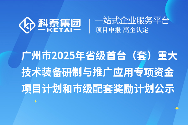 廣州市2025年省級(jí)首臺(tái)（套）重大技術(shù)裝備研制與推廣應(yīng)用專項(xiàng)資金項(xiàng)目計(jì)劃和市級(jí)配套獎(jiǎng)勵(lì)計(jì)劃的公示