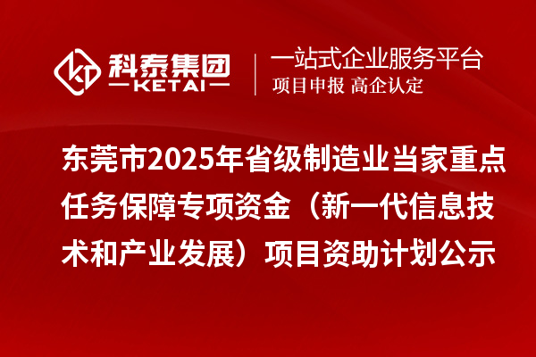 東莞市2025年省級(jí)制造業(yè)當(dāng)家重點(diǎn)任務(wù)保障專(zhuān)項(xiàng)資金（新一代信息技術(shù)和產(chǎn)業(yè)發(fā)展）項(xiàng)目資助計(jì)劃的公示