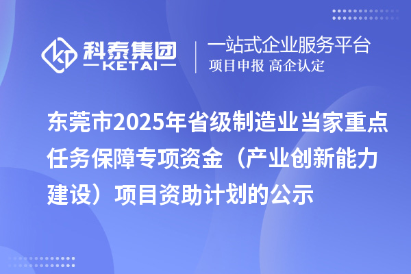 東莞市2025年省級(jí)制造業(yè)當(dāng)家重點(diǎn)任務(wù)保障專項(xiàng)資金（產(chǎn)業(yè)創(chuàng)新能力建設(shè)）項(xiàng)目資助計(jì)劃的公示