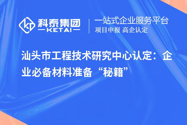 汕頭市工程技術(shù)研究中心認定：企業(yè)必備材料準備“秘籍”