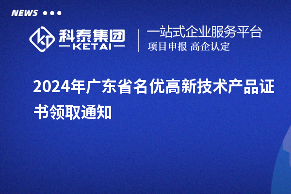 2024年廣東省名優(yōu)高新技術(shù)產(chǎn)品證書(shū)領(lǐng)取通知