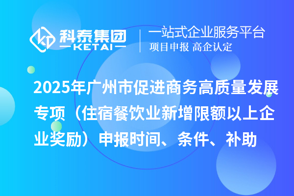 2025年廣州市促進(jìn)商務(wù)高質(zhì)量發(fā)展專(zhuān)項(xiàng)資金零售與消費(fèi)促進(jìn)專(zhuān)題（住宿餐飲業(yè)新增限額以上企業(yè)獎(jiǎng)勵(lì)）申報(bào)時(shí)間、條件、補(bǔ)助