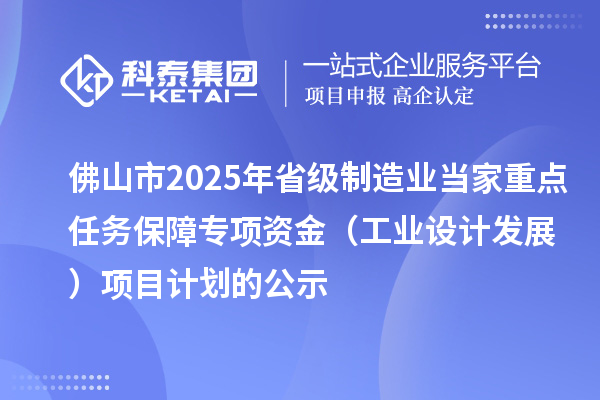 佛山市2025年省級制造業(yè)當(dāng)家重點(diǎn)任務(wù)保障專項(xiàng)資金（工業(yè)設(shè)計(jì)發(fā)展）項(xiàng)目計(jì)劃的公示