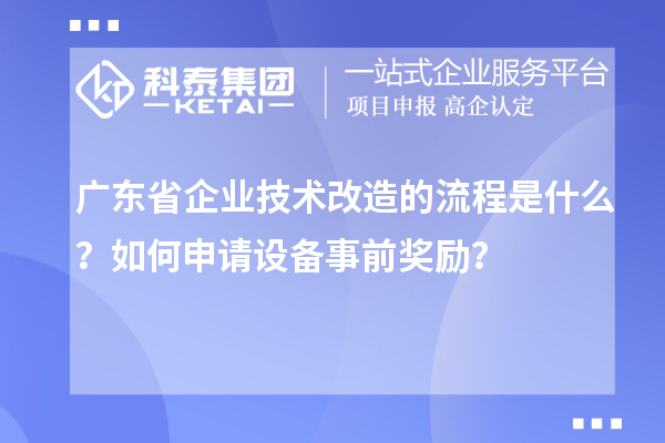 廣東省企業(yè)技術(shù)改造的流程是什么？如何申請(qǐng)?jiān)O(shè)備事前獎(jiǎng)勵(lì)？