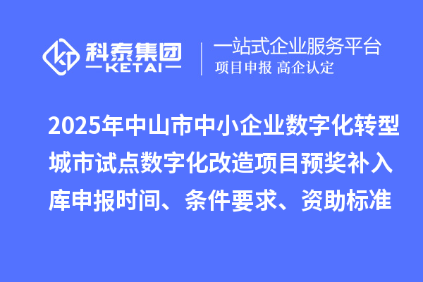 2025年中山市中小企業(yè)數(shù)字化轉(zhuǎn)型城市試點數(shù)字化改造項目預獎補入庫申報時間、條件要求、資助標準