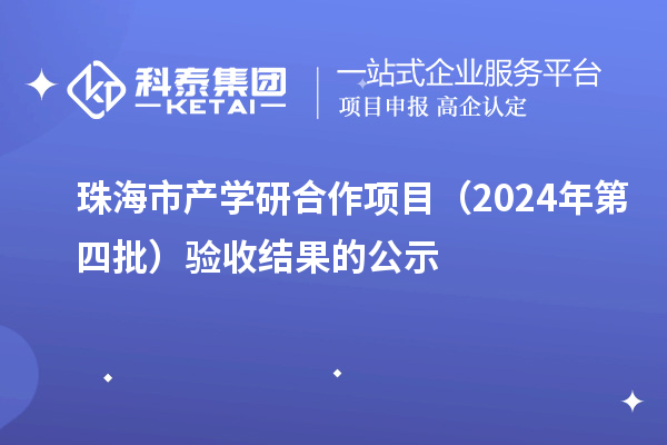 珠海市產(chǎn)學(xué)研合作項(xiàng)目（2024年第四批）驗(yàn)收結(jié)果的公示