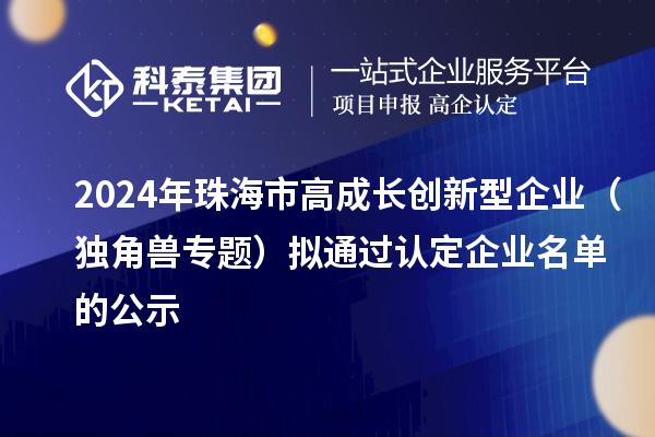 2024年珠海市高成長創(chuàng)新型企業(yè)（獨(dú)角獸專題）擬通過認(rèn)定企業(yè)名單的公示