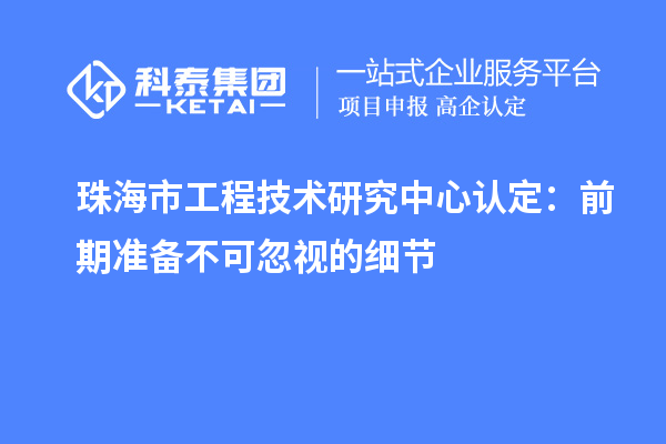 珠海市工程技術(shù)研究中心認(rèn)定：前期準(zhǔn)備不可忽視的細(xì)節(jié)